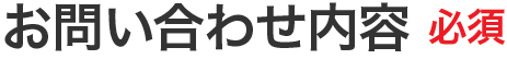 お問い合わせ内容 必須